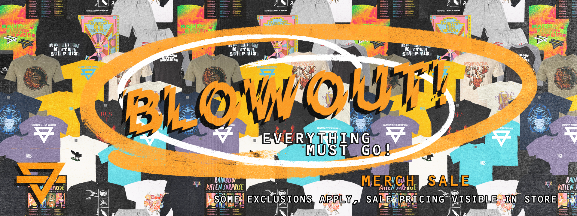 BLOWOUT Everything Must Go! Merch Sale. Some Exclusion Apply, Sales Pricing Visible In Store. 